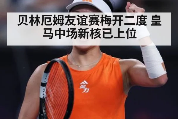 贝林厄姆友谊赛梅开二度 皇马中场新核已上位