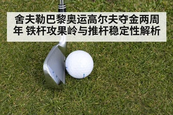 舍夫勒巴黎奥运高尔夫夺金两周年 铁杆攻果岭与推杆稳定性解析