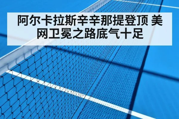 阿尔卡拉斯辛辛那提登顶 美网卫冕之路底气十足