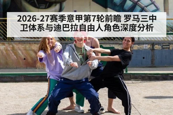 2026-27赛季意甲第7轮前瞻 罗马三中卫体系与迪巴拉自由人角色深度分析